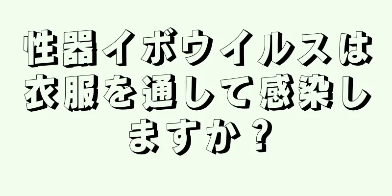 性器イボウイルスは衣服を通して感染しますか？