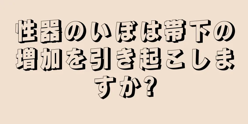 性器のいぼは帯下の増加を引き起こしますか?