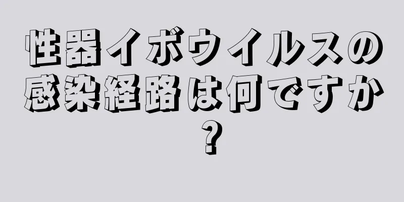 性器イボウイルスの感染経路は何ですか？