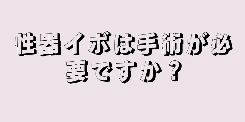 性器イボは手術が必要ですか？