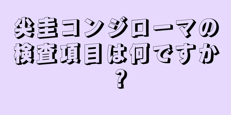 尖圭コンジローマの検査項目は何ですか？