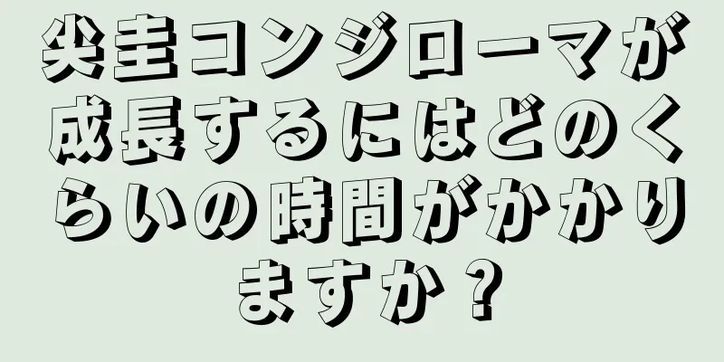 尖圭コンジローマが成長するにはどのくらいの時間がかかりますか？