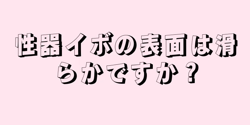 性器イボの表面は滑らかですか？