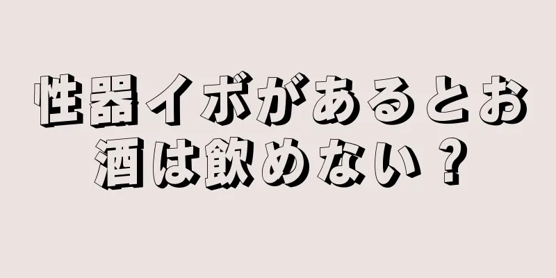 性器イボがあるとお酒は飲めない？