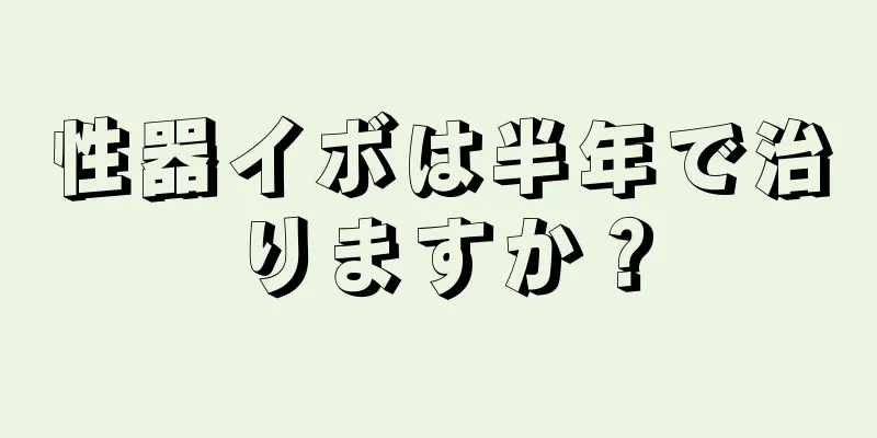 性器イボは半年で治りますか？