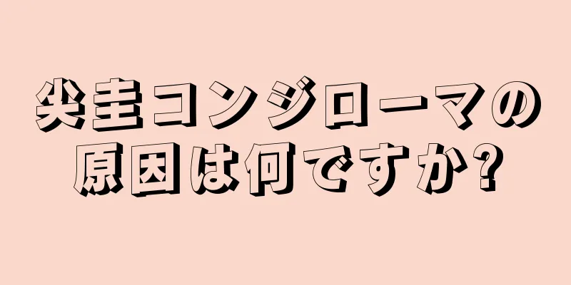 尖圭コンジローマの原因は何ですか?