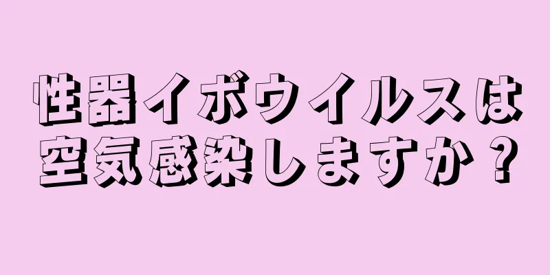 性器イボウイルスは空気感染しますか？