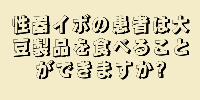 性器イボの患者は大豆製品を食べることができますか?