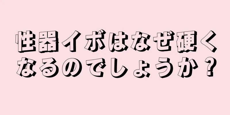 性器イボはなぜ硬くなるのでしょうか？