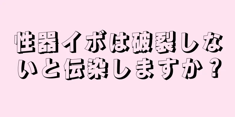 性器イボは破裂しないと伝染しますか？