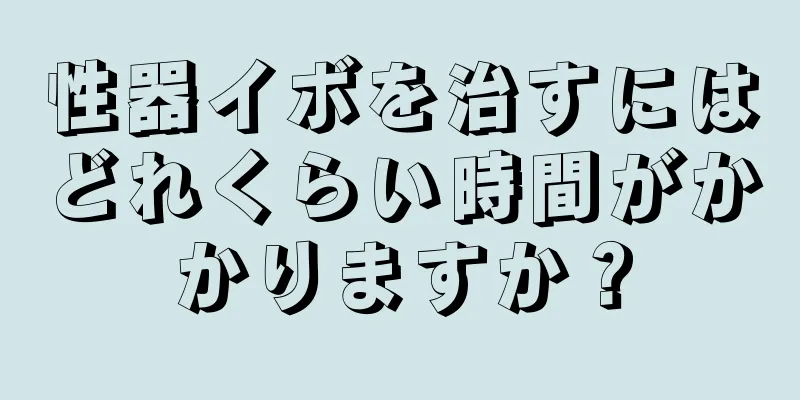 性器イボを治すにはどれくらい時間がかかりますか？