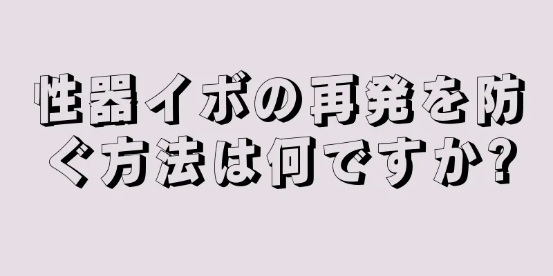 性器イボの再発を防ぐ方法は何ですか?