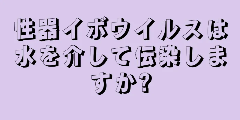 性器イボウイルスは水を介して伝染しますか?