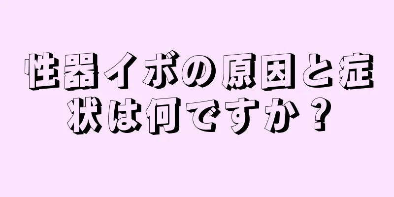 性器イボの原因と症状は何ですか？