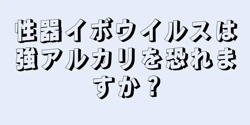 性器イボウイルスは強アルカリを恐れますか？