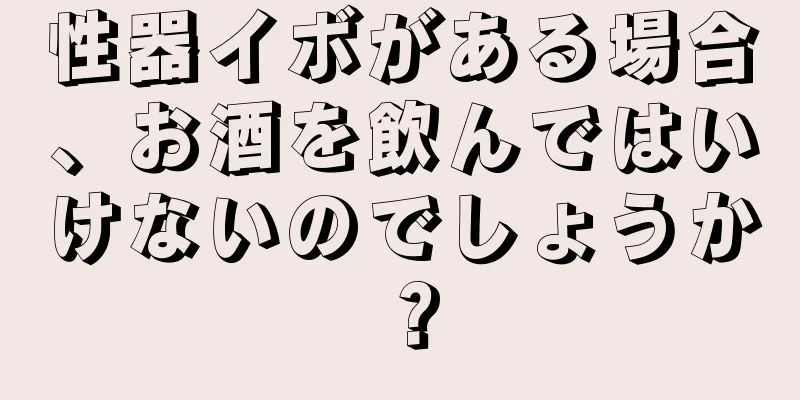 性器イボがある場合、お酒を飲んではいけないのでしょうか？