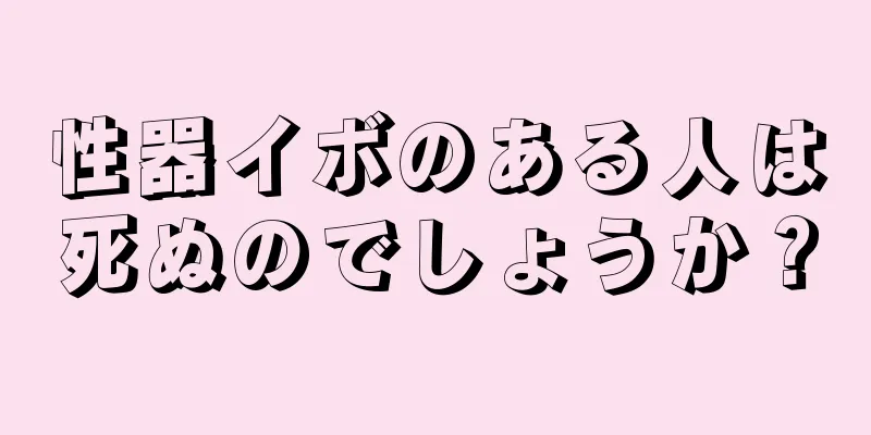 性器イボのある人は死ぬのでしょうか？
