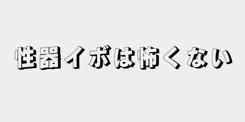 性器イボは怖くない