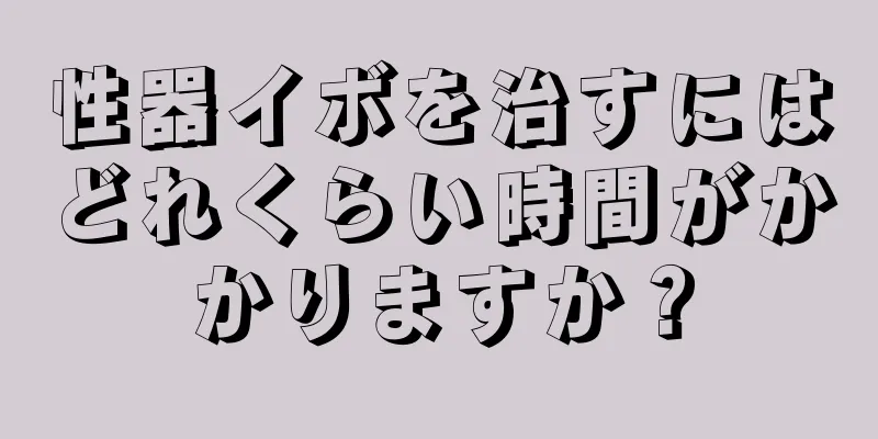 性器イボを治すにはどれくらい時間がかかりますか？