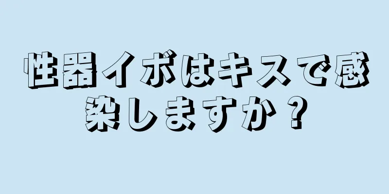 性器イボはキスで感染しますか？