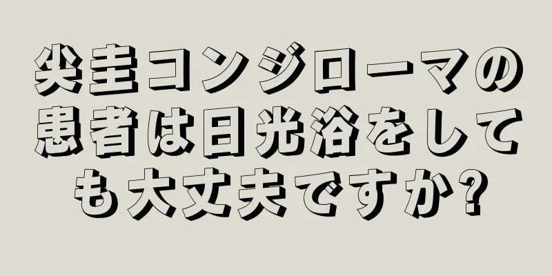 尖圭コンジローマの患者は日光浴をしても大丈夫ですか?