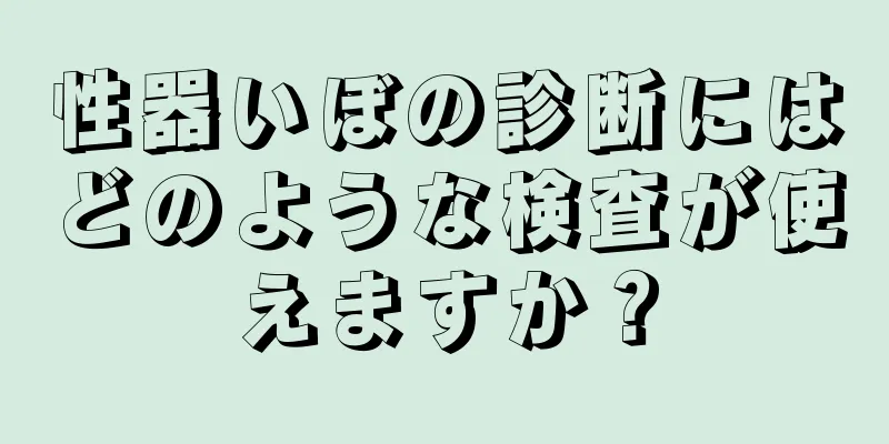 性器いぼの診断にはどのような検査が使えますか？