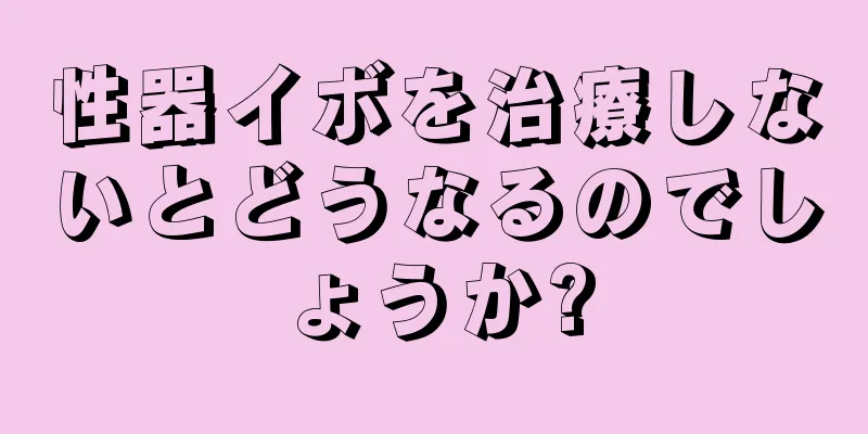 性器イボを治療しないとどうなるのでしょうか?