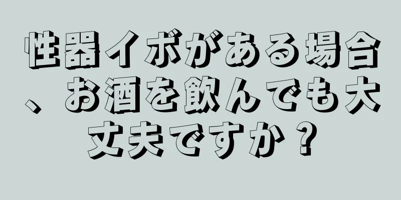 性器イボがある場合、お酒を飲んでも大丈夫ですか？