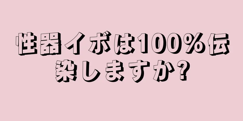 性器イボは100%伝染しますか?
