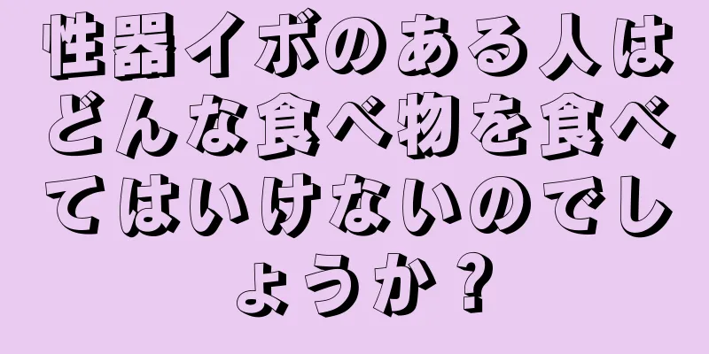 性器イボのある人はどんな食べ物を食べてはいけないのでしょうか？