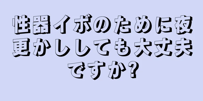 性器イボのために夜更かししても大丈夫ですか?
