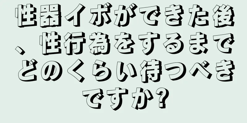 性器イボができた後、性行為をするまでどのくらい待つべきですか?