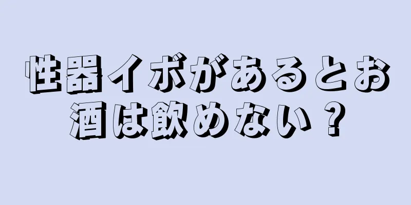 性器イボがあるとお酒は飲めない？