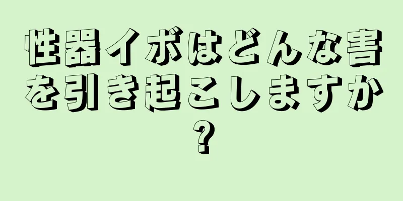 性器イボはどんな害を引き起こしますか?