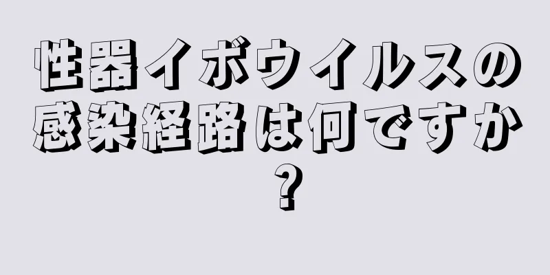 性器イボウイルスの感染経路は何ですか？