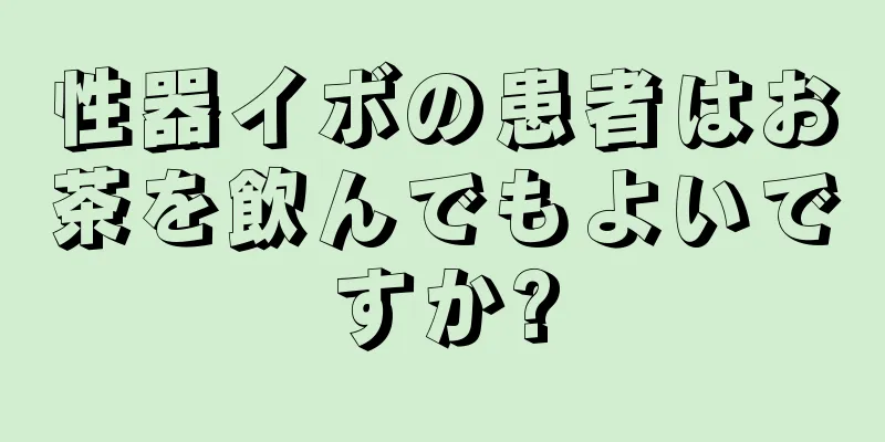 性器イボの患者はお茶を飲んでもよいですか?