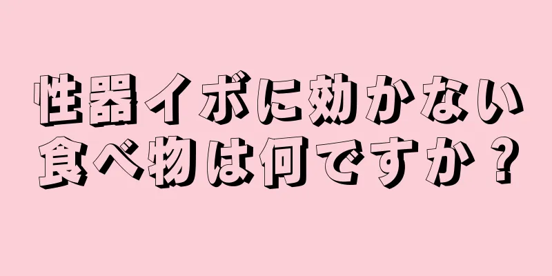 性器イボに効かない食べ物は何ですか？