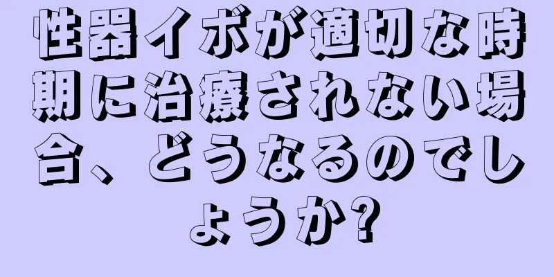 性器イボが適切な時期に治療されない場合、どうなるのでしょうか?