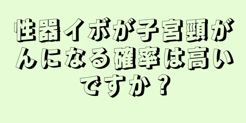 性器イボが子宮頸がんになる確率は高いですか？