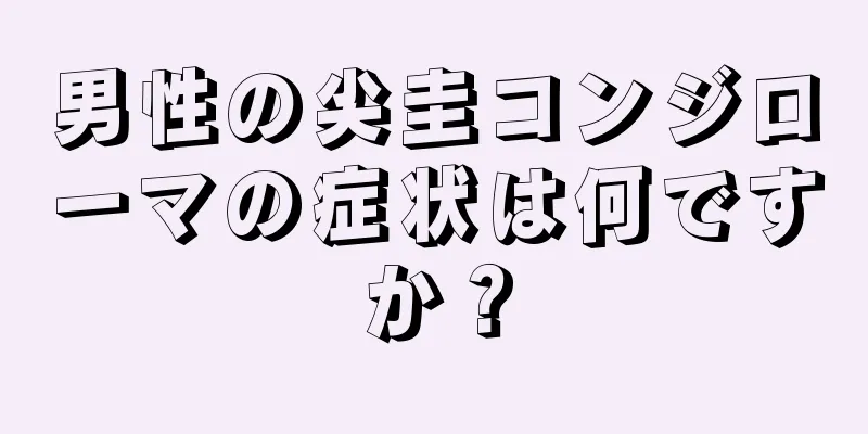 男性の尖圭コンジローマの症状は何ですか？