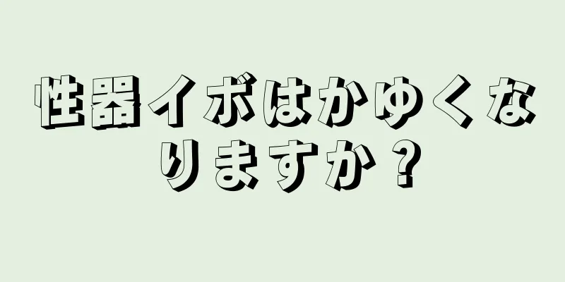性器イボはかゆくなりますか？