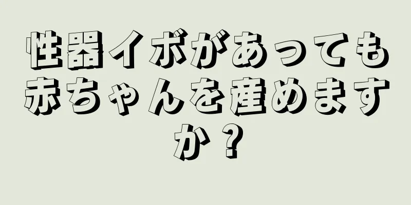性器イボがあっても赤ちゃんを産めますか？