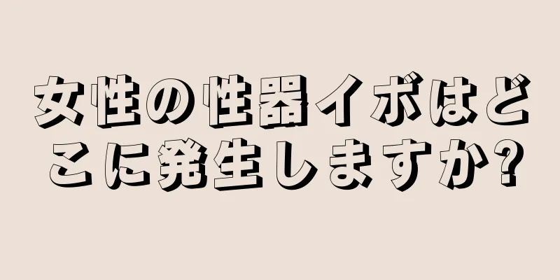 女性の性器イボはどこに発生しますか?