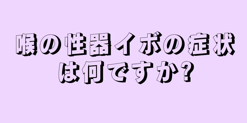 喉の性器イボの症状は何ですか?