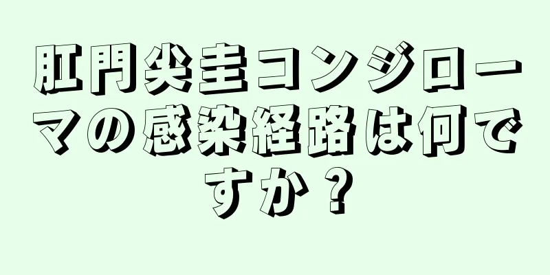 肛門尖圭コンジローマの感染経路は何ですか？