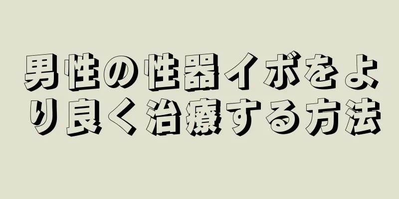 男性の性器イボをより良く治療する方法