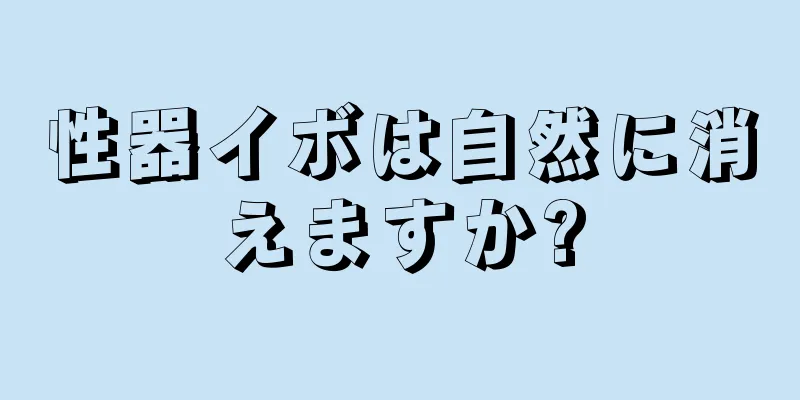 性器イボは自然に消えますか?