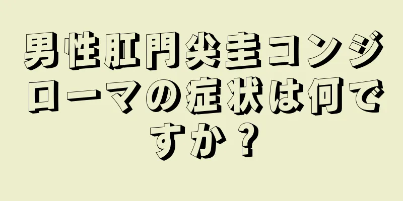 男性肛門尖圭コンジローマの症状は何ですか？