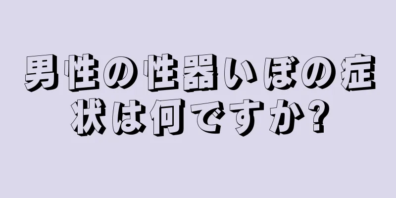 男性の性器いぼの症状は何ですか?