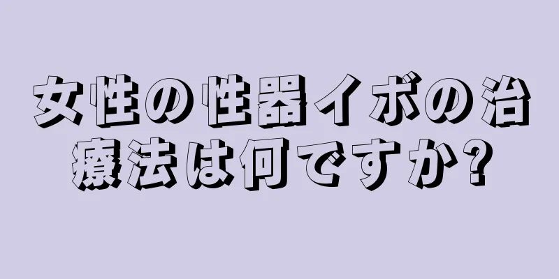女性の性器イボの治療法は何ですか?